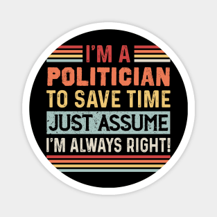 Im A Politician To Save Time Just Assume I'm Right Magnet